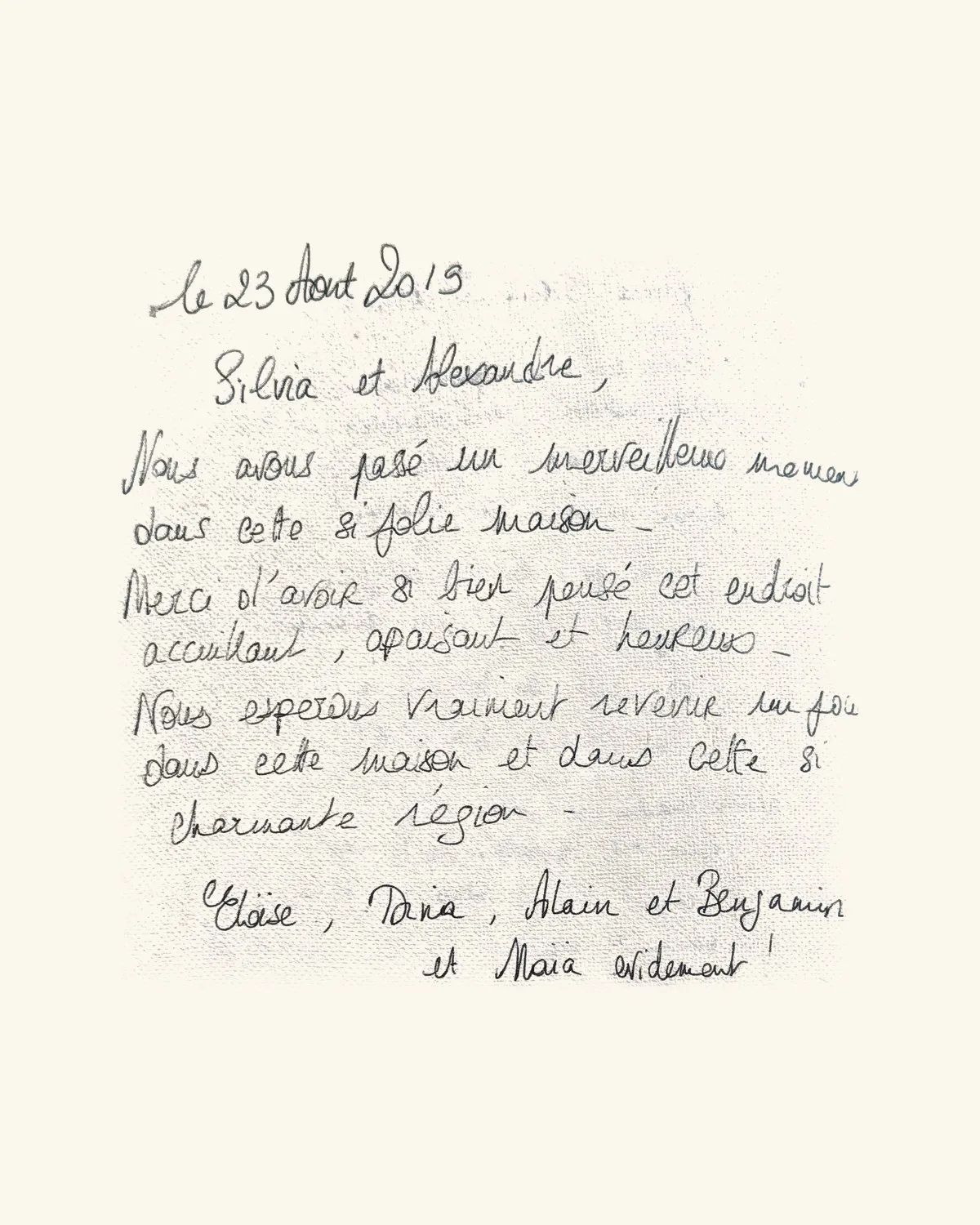Silvia et Alexandre, Nous avons passé un merveilleux moment dans cette si jolie maison. Merci d’avoir si bien pensé cet endroit accueillant, apaisant et heureux. Nous espérons vraiment revenir un jour dans cette maison et dans cette si charmante région. — Éloïse, Tania, Alain et Benjamin et Maïa évidemment !